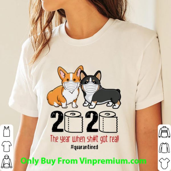 Pretty Corgis 2020 The Year When Shit Got Real #Quarantined Covid-19 shirt