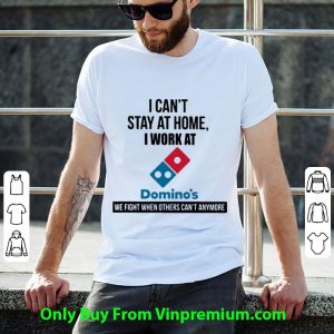 Awesome I Can’t Stay At Home I Work At Domino’s We Fight shirt 1