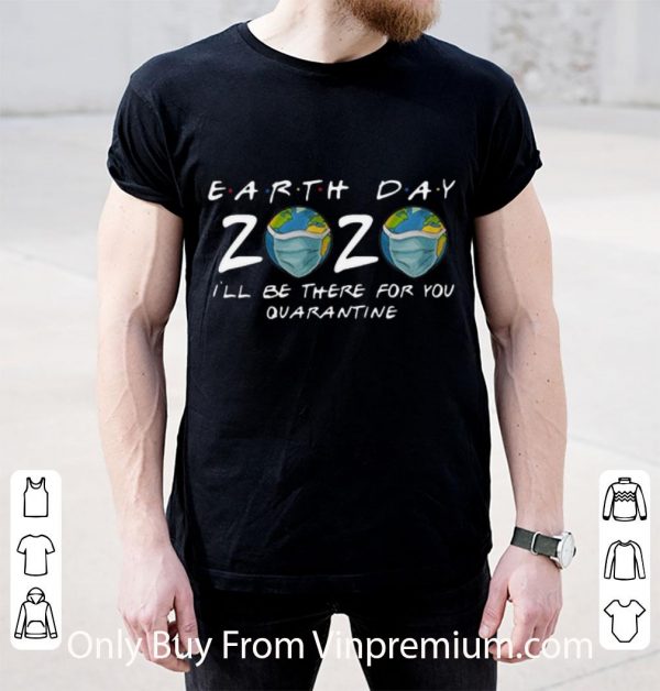 Pretty Earth Day 2020 I’ll Be There For You Quarantine Covid-19 shirt