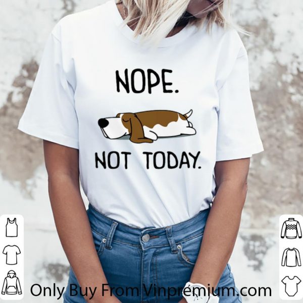 Original Basset Hound Nope Not Today Dog Lovers shirt