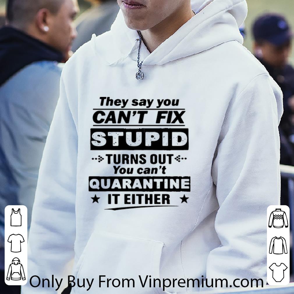 33d36826 nice they say you can t fix stupid turns out you can t quarantine it either shirt 4 - Nice They Say You Can’t Fix Stupid Turns Out You Can’t Quarantine It Either shirt