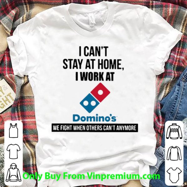 Awesome I Can’t Stay At Home I Work At Domino’s We Fight shirt