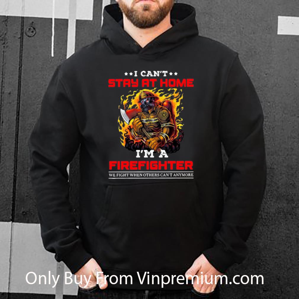 4f66006f hot i can t stay at home i m a firefighter we fight when others can t anymore shirt 4 - Hot I Can't Stay At Home I'm A Firefighter We Fight When Others Can't Anymore shirt