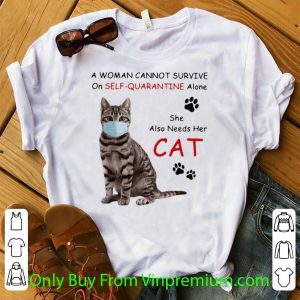 Great A Woman Cannot Survive On Self Quarantine Alone She Also Needs Her Cat shirt