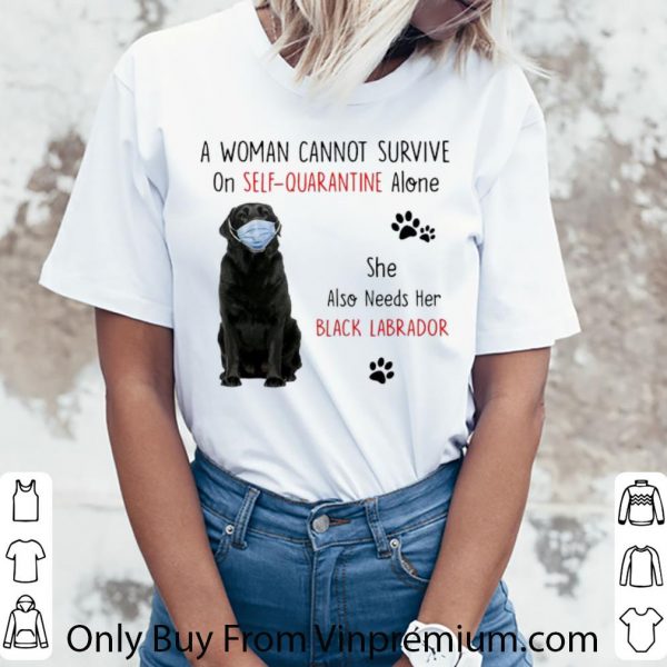 Nice A Woman Cannot Survive On Self Quarantine Alone Black Labrador shirt