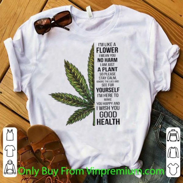 Pretty I'm Like A Flower I Mean You No Harm I Am Just A Plant Cannabis shirt