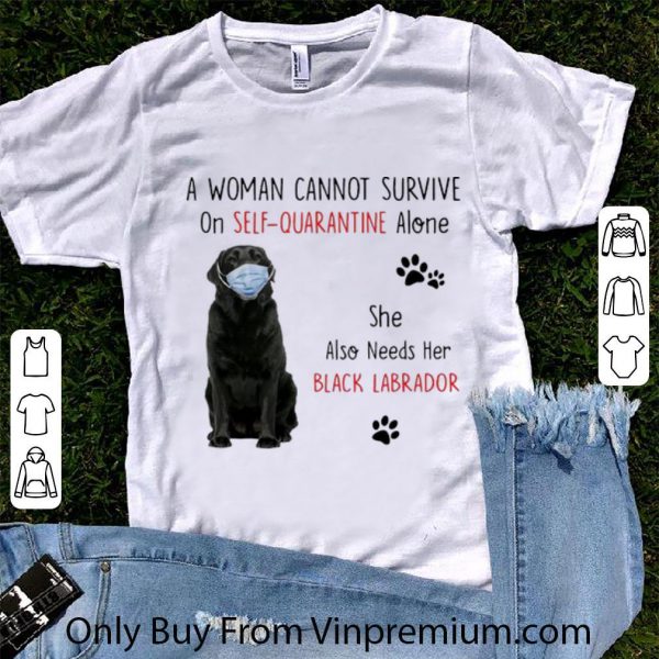 Nice A Woman Cannot Survive On Self Quarantine Alone Black Labrador shirt