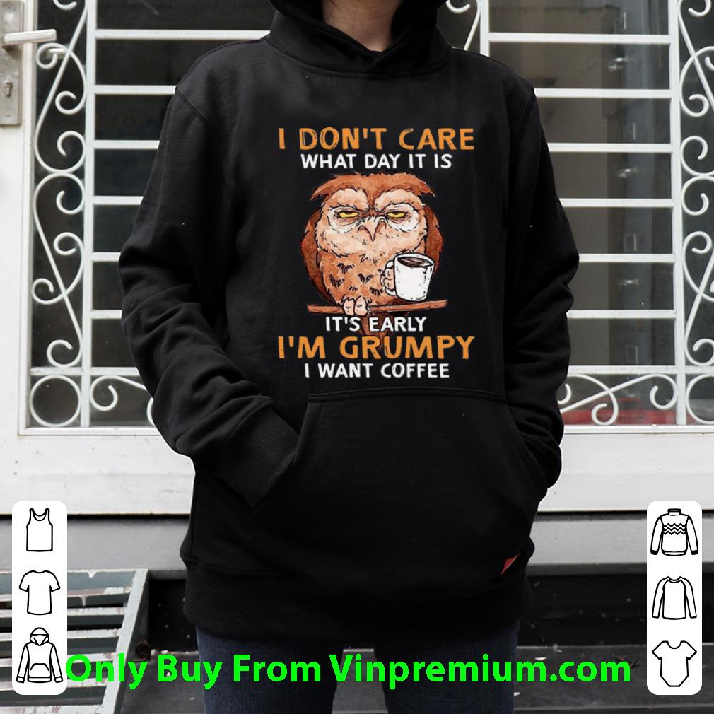 Official Owl I Don t Care What Day It Is It s Early I m Grumpy I Want Coffee shirt 4 - Official Owl I Don't Care What Day It Is It's Early I'm Grumpy I Want Coffee shirt
