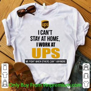 Pretty I Can’t Stay At Home I Work At UPS We Fight When Others Can’t Anymore shirt