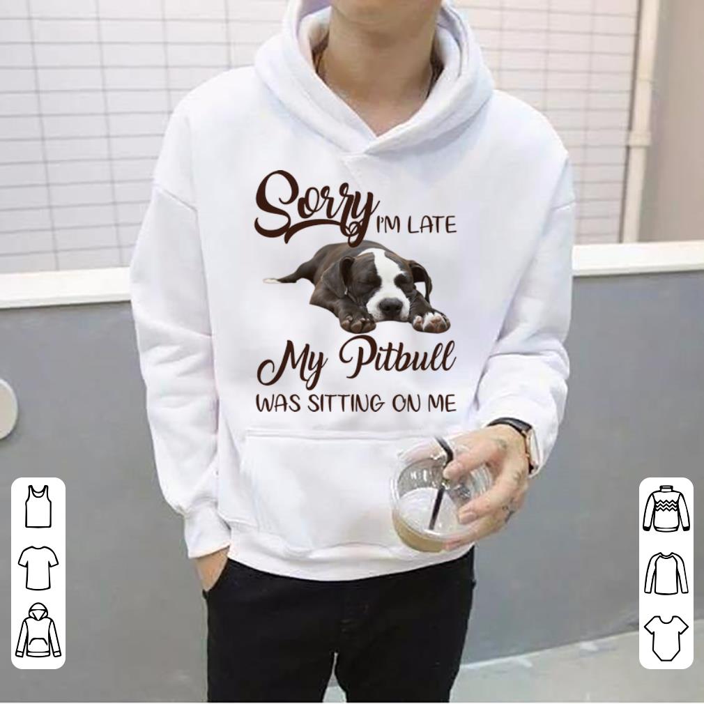 Pretty Sorry I m Late My Pitbull Was Sitting On Me Dog Lovers shirt 4 - Pretty Sorry I'm Late My Pitbull Was Sitting On Me Dog Lovers shirt