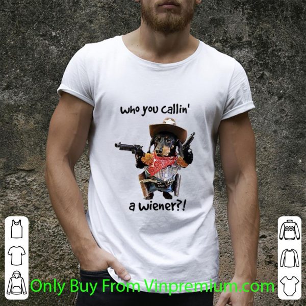 Premium Cowboy Dog Gun Who You Callin A Wiener Dog Lovers shirt