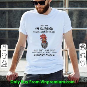 Awesome Rooster They Say I'm Stubborn Sassy And Difficult Country Charm shirt 1