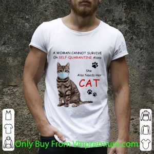 Great A Woman Cannot Survive On Self Quarantine Alone She Also Needs Her Cat shirt