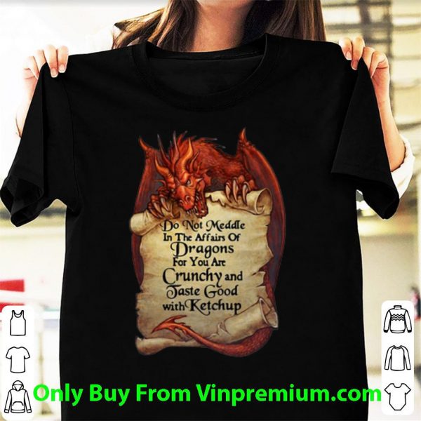 Top Dragon Do Not Meddle In The Affairs Of Dragons For You Are Crunchy shirt