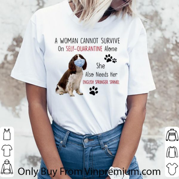 Premium A Woman Cannot Survive On Self-Quarantine Alone English Springer Spaniel shirt