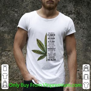 Pretty I'm Like A Flower I Mean You No Harm I Am Just A Plant Cannabis shirt