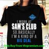 Premium I Work At Sam's Club So Basically I'm A Kind Of A Big Deal shirt