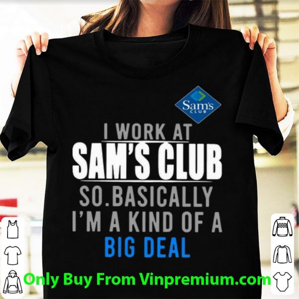 Premium I Work At Sam's Club So Basically I'm A Kind Of A Big Deal shirt