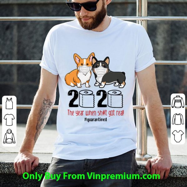 Pretty Corgis 2020 The Year When Shit Got Real #Quarantined Covid-19 shirt