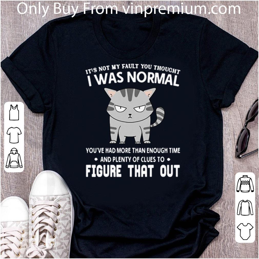 Great It’s Not My Fault You Thought I Was Normal Figure That Out Cat Lovers shirt