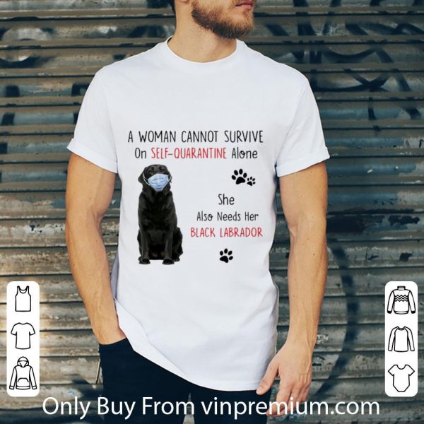 Nice A Woman Cannot Survive On Self Quarantine Alone Black Labrador shirt