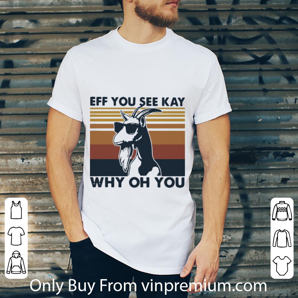 Premium Vintage Goat Eff You See Kay Why Oh You shirt