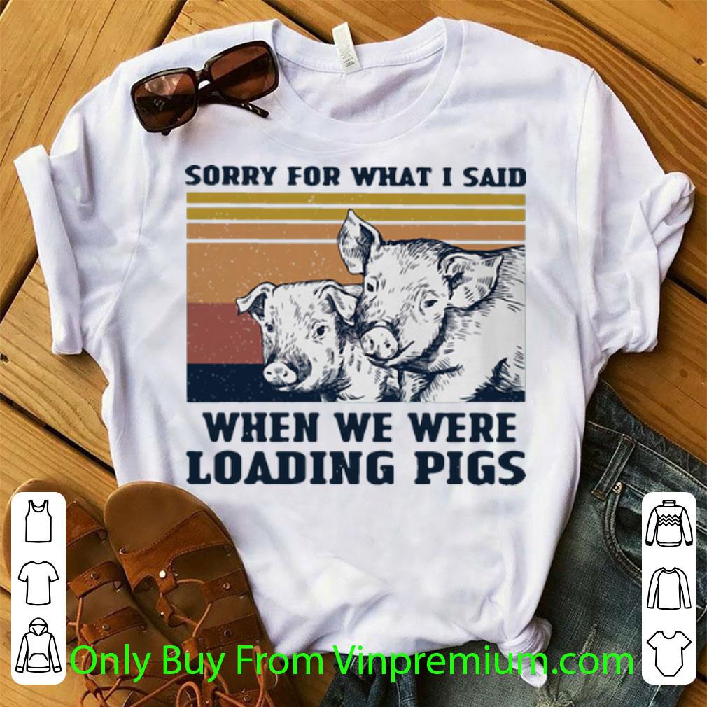 Top Vintage Sorry For What I Said When We Were Loading Pigs shirt