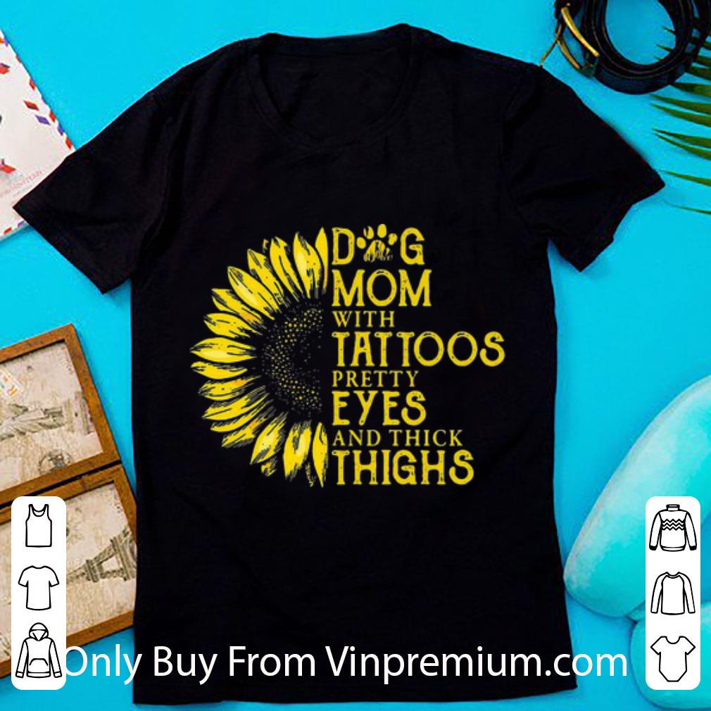 Great Dog Mom With Tattoos Pretty Eyes And Thick Thighs Sunflower shirt