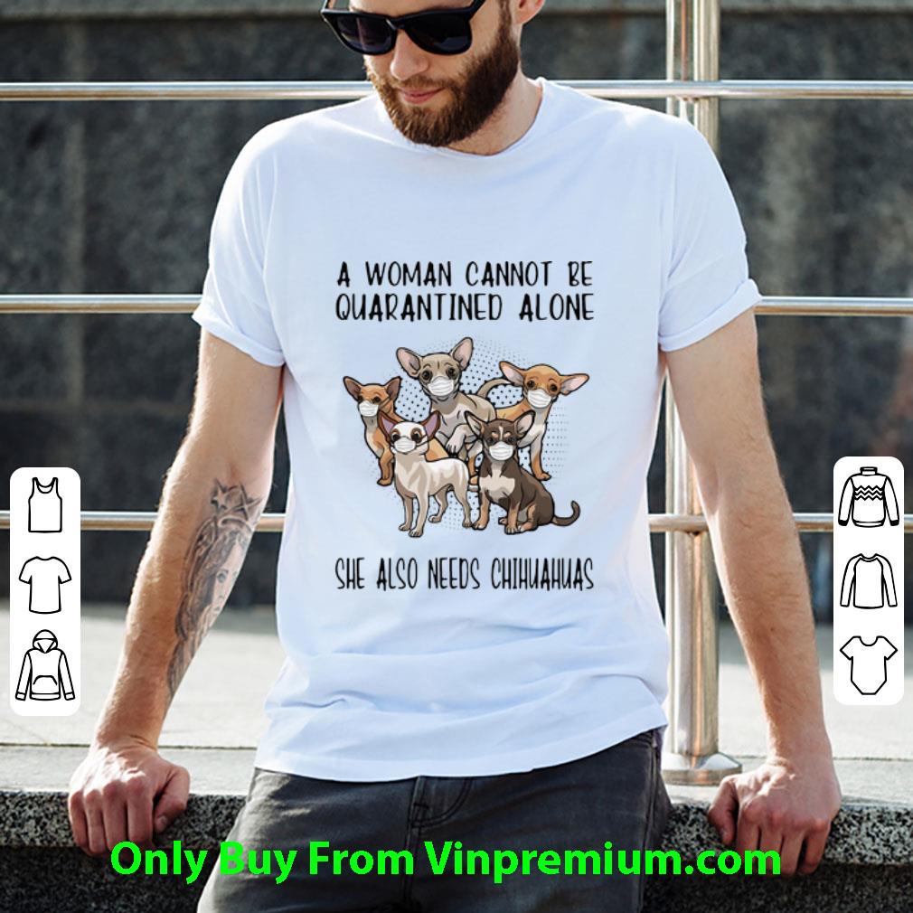 Awesome A Woman Cannot Be Quarantined Alone She Also Needs Chihuahua shirt