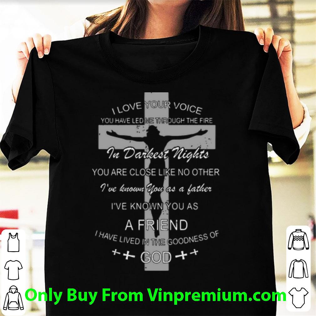 Awesome I Love Your Voice You Have Led Me Through The Fire Jesus God shirt