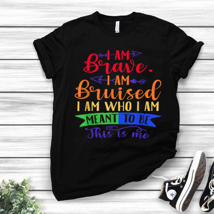 I Am Brave I Am Bruised Who I'm Meant To Be LGBT Shirt