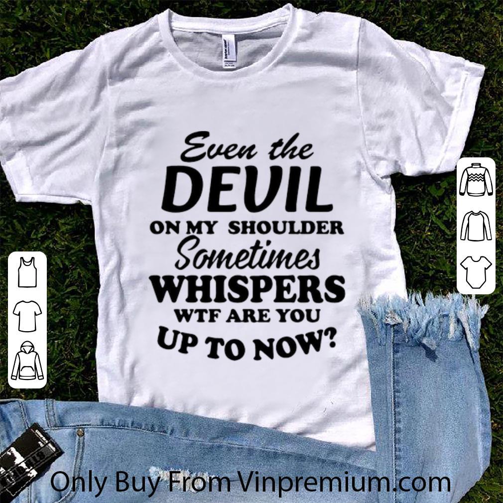 Great Even The Devil On My Shoulder Sometimes Whispers shirt