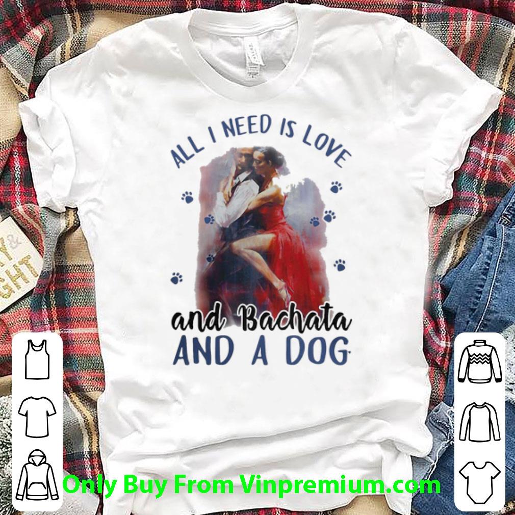 Official All I Need Is Love And Bachata And A Dog shirt