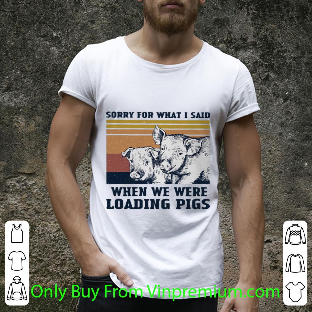 Top Vintage Sorry For What I Said When We Were Loading Pigs shirt