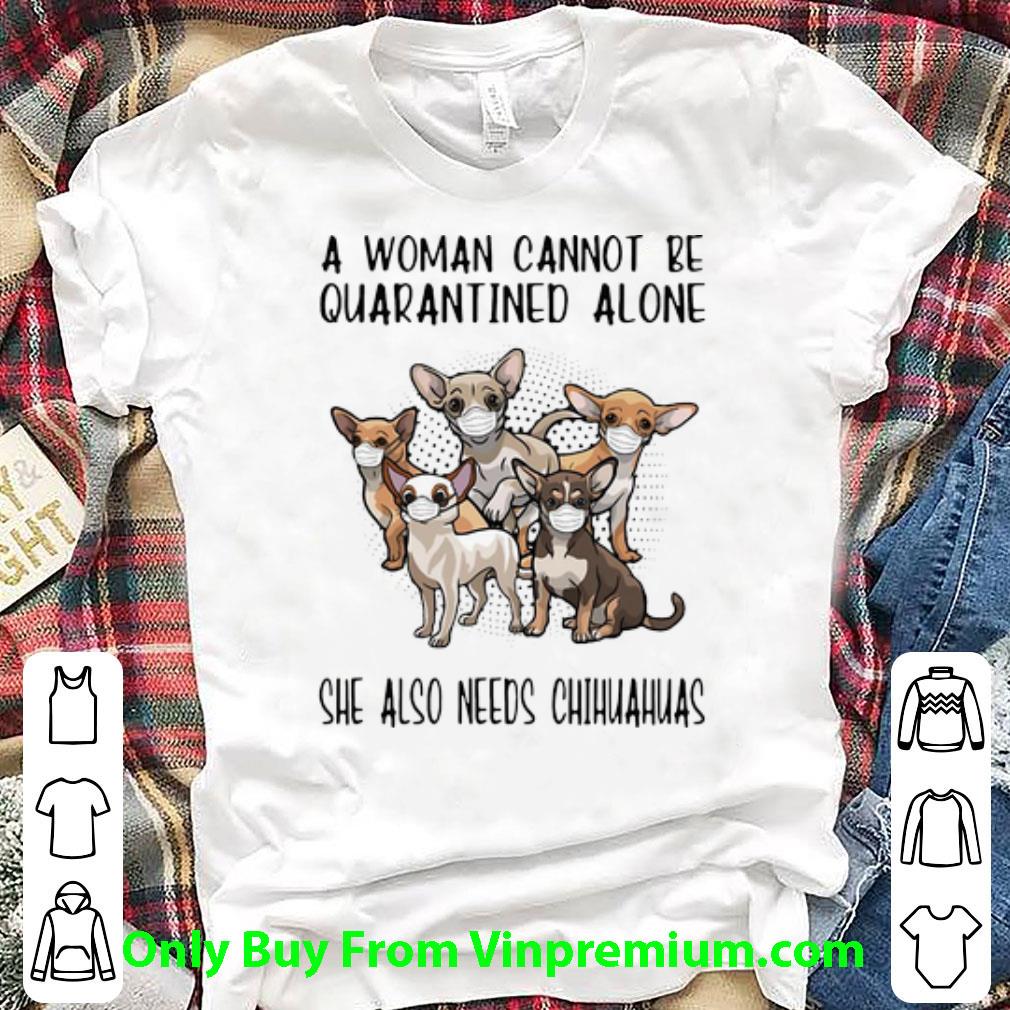 Awesome A Woman Cannot Be Quarantined Alone She Also Needs Chihuahua shirt