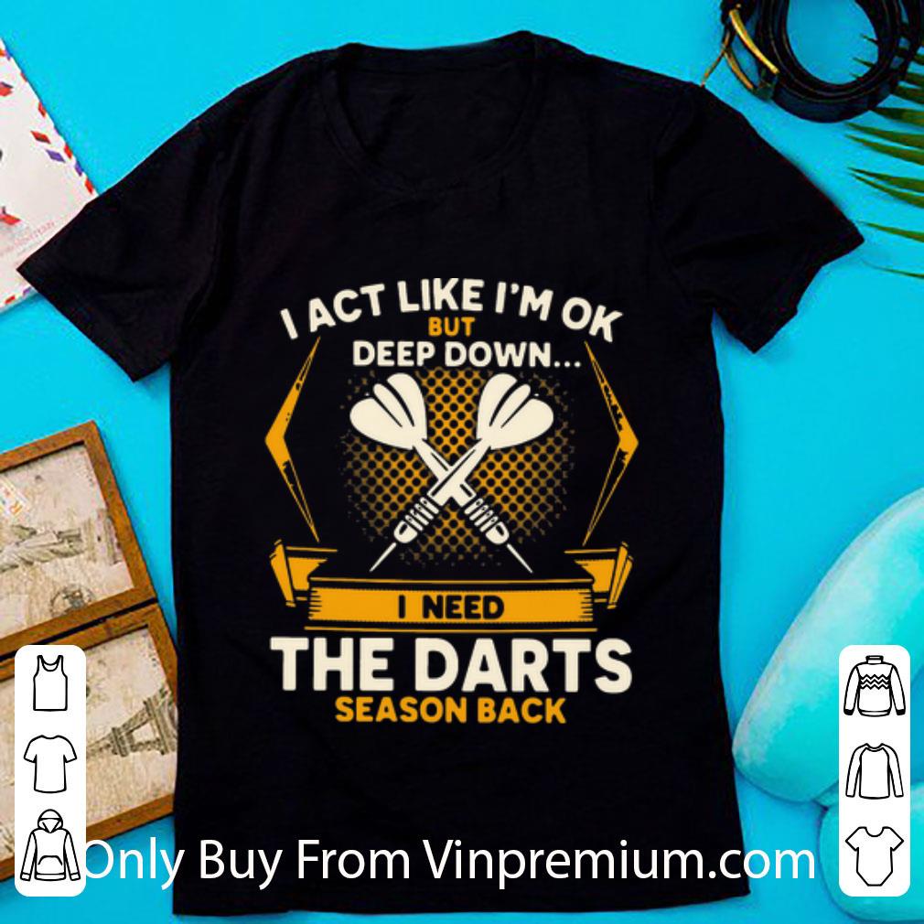 Nice I Act Like I’m Ok But Deep Down I Need The Darts Season Back shirt