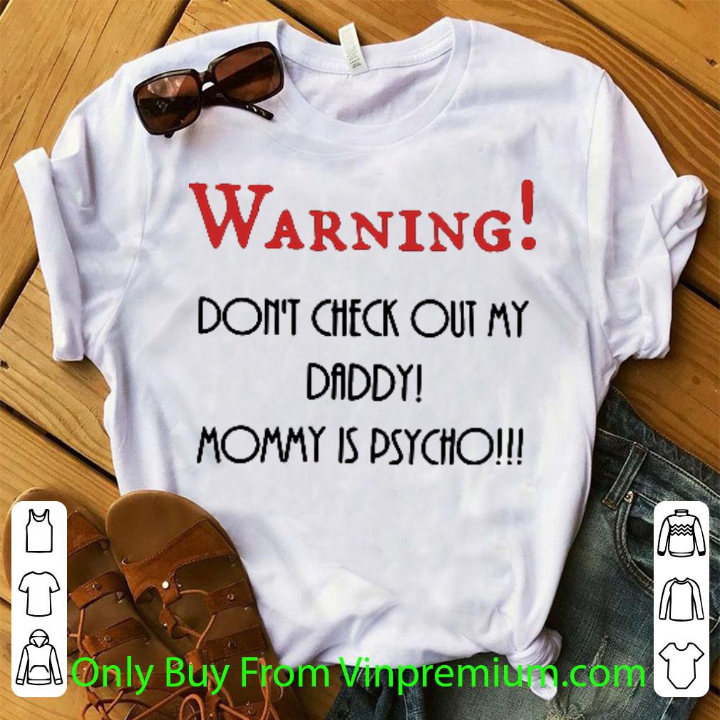 Official Don’t Check Out My Daddy Mommy Is Psycho shirt