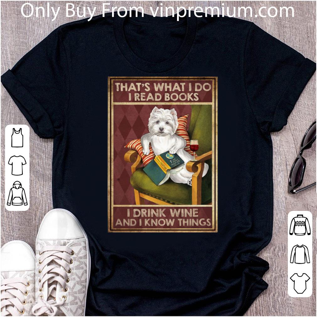 Great Westie That’s What I Do I Read Books I Drink Wine And I Know Things shirt