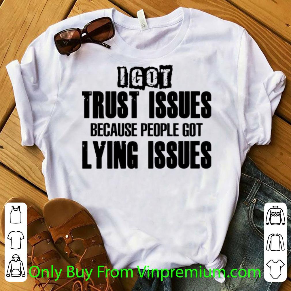 Premium I Got Trust Issues Because People Got Lying Issues shirt