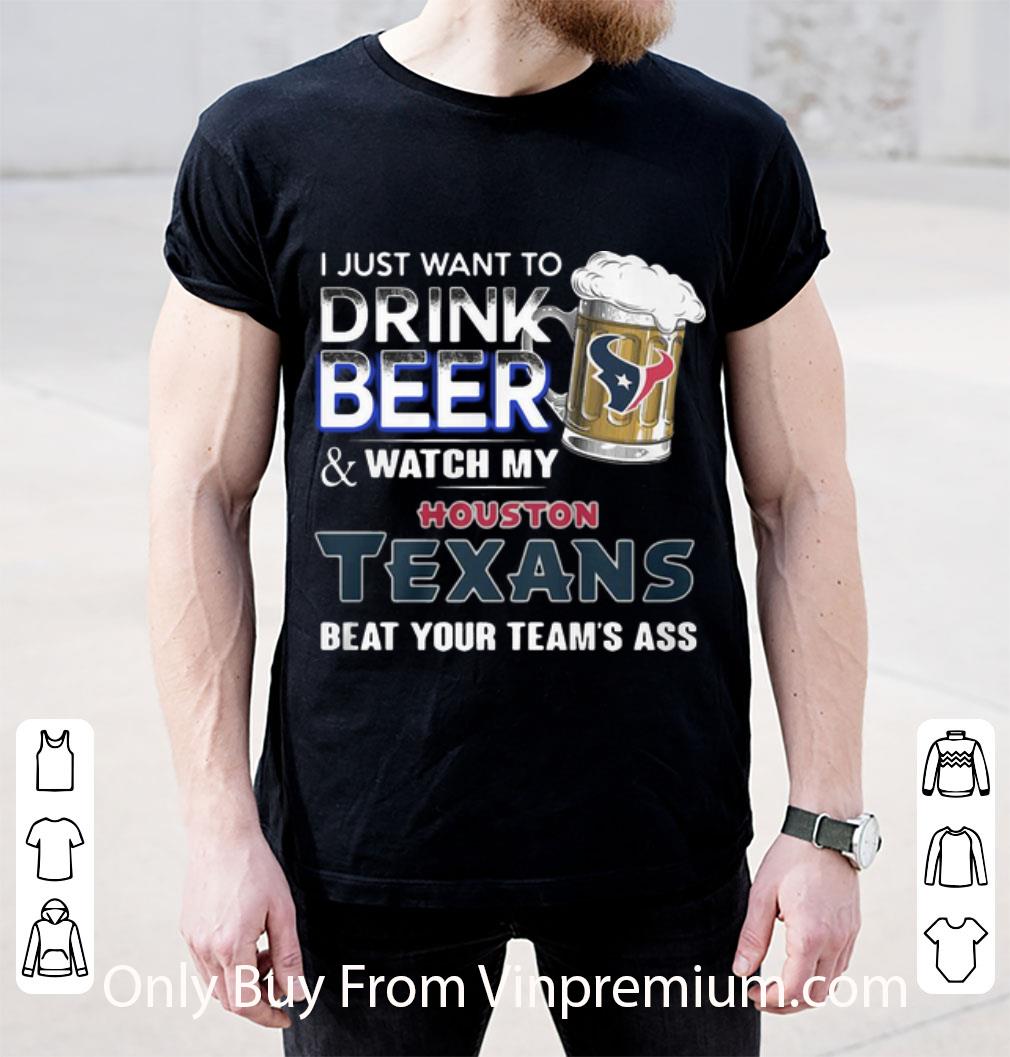 Pretty I Just Want To Drink Beer And Watch My Houston Texans Beat You Team’s Ass shirt