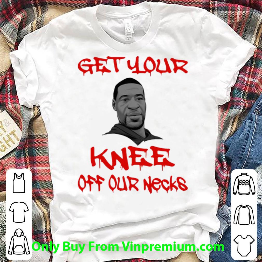 Original George Floyd Get Your Knee Off Our Necks shirt