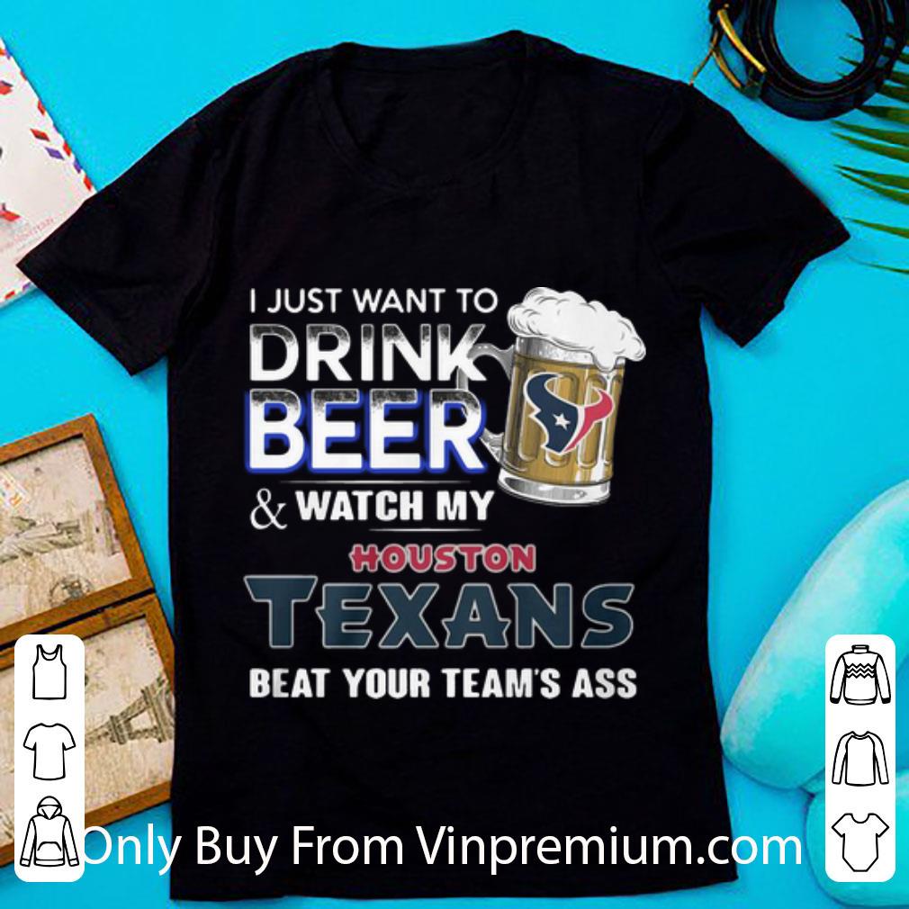 Pretty I Just Want To Drink Beer And Watch My Houston Texans Beat You Team’s Ass shirt