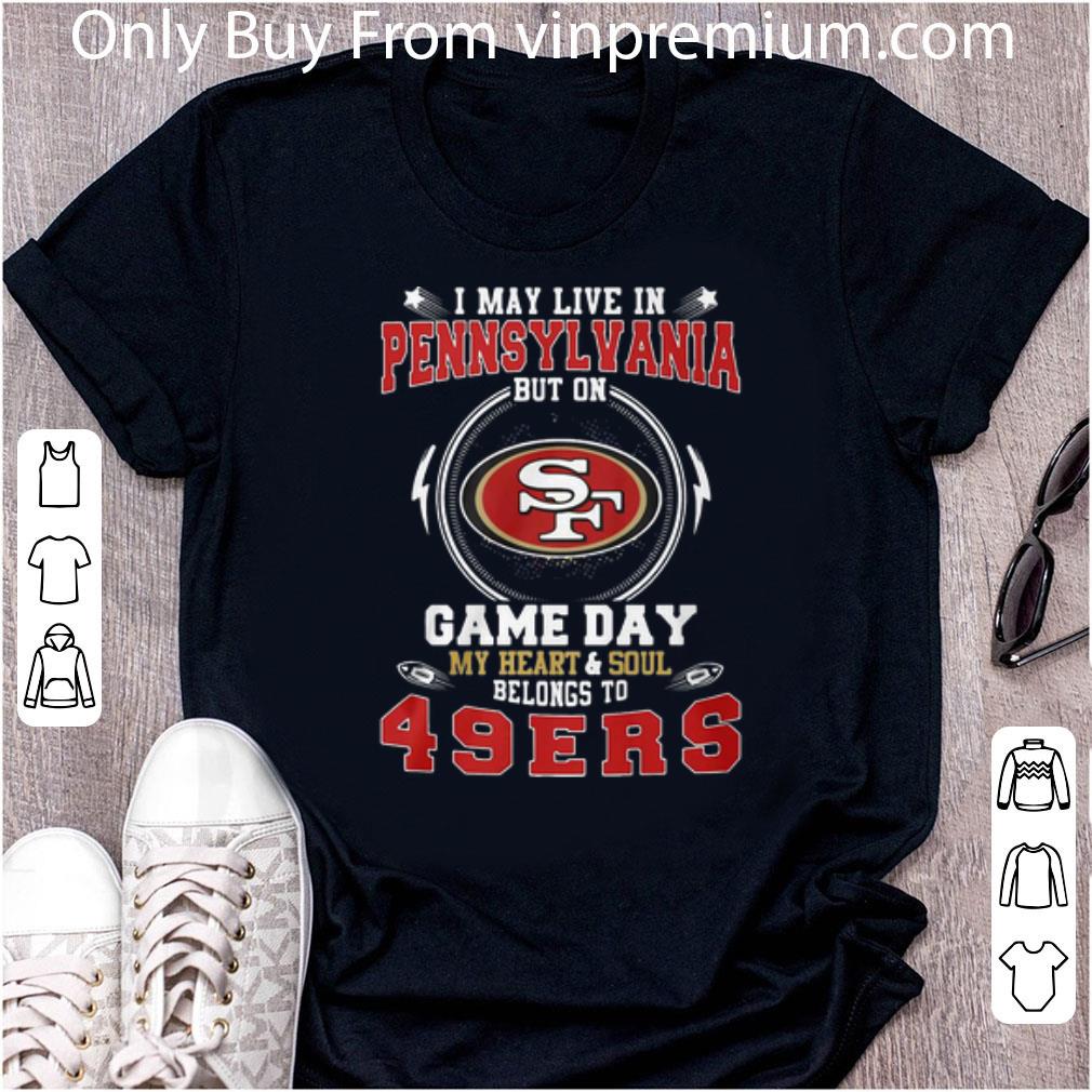 Hot I May Live In Pennsylvania But On Game Daybelong To San Francisco 49ers shirt