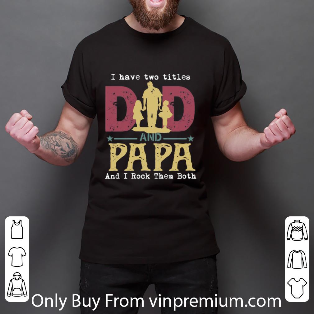 Original I Have Two Titles Dad And Papa And I Rock Them Both shirt