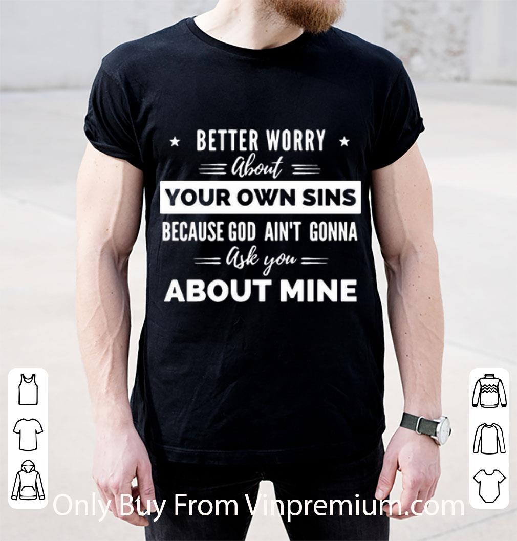 Original Better Worry About Your Own Sins God Ain’t Gonna Ask You About Mine shirt