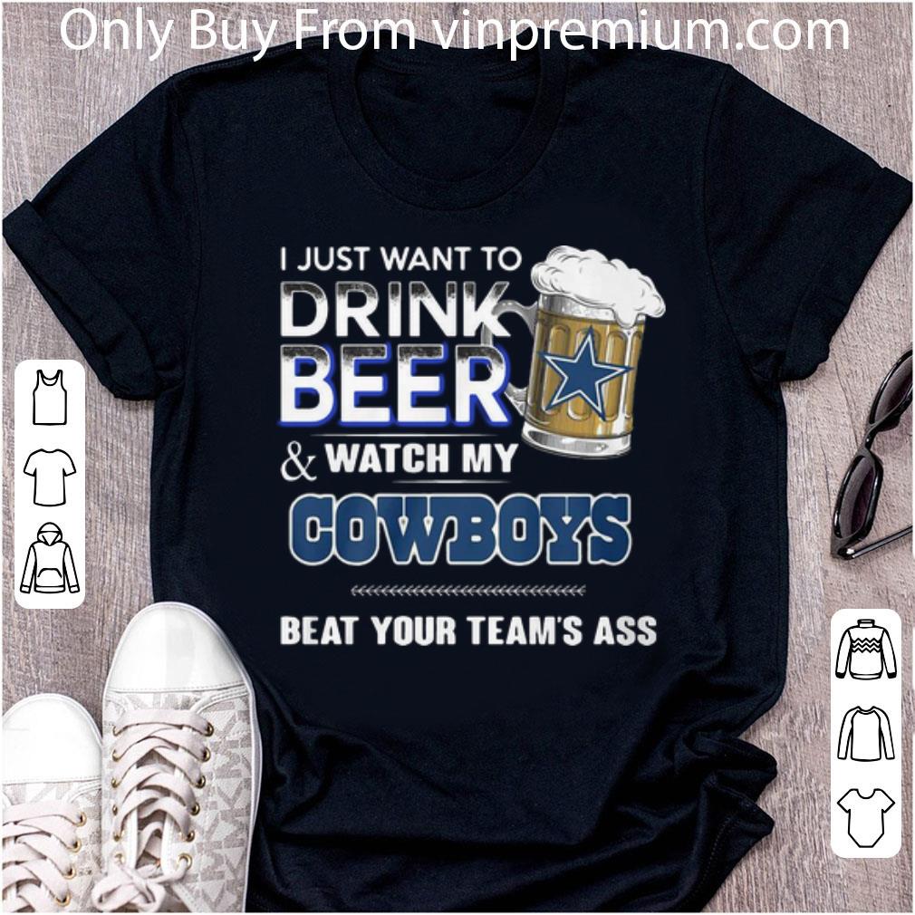 Pretty I Just Want To Drink Beer Watch My Cowboys Beat Your Team’s Ass shirt