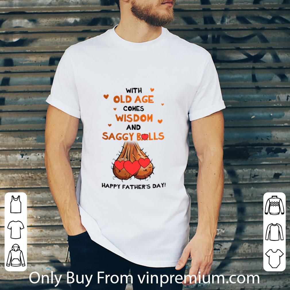 Nice With Old Age Comes Wisdom And Saggy Balls Happy Father’s Day shirt