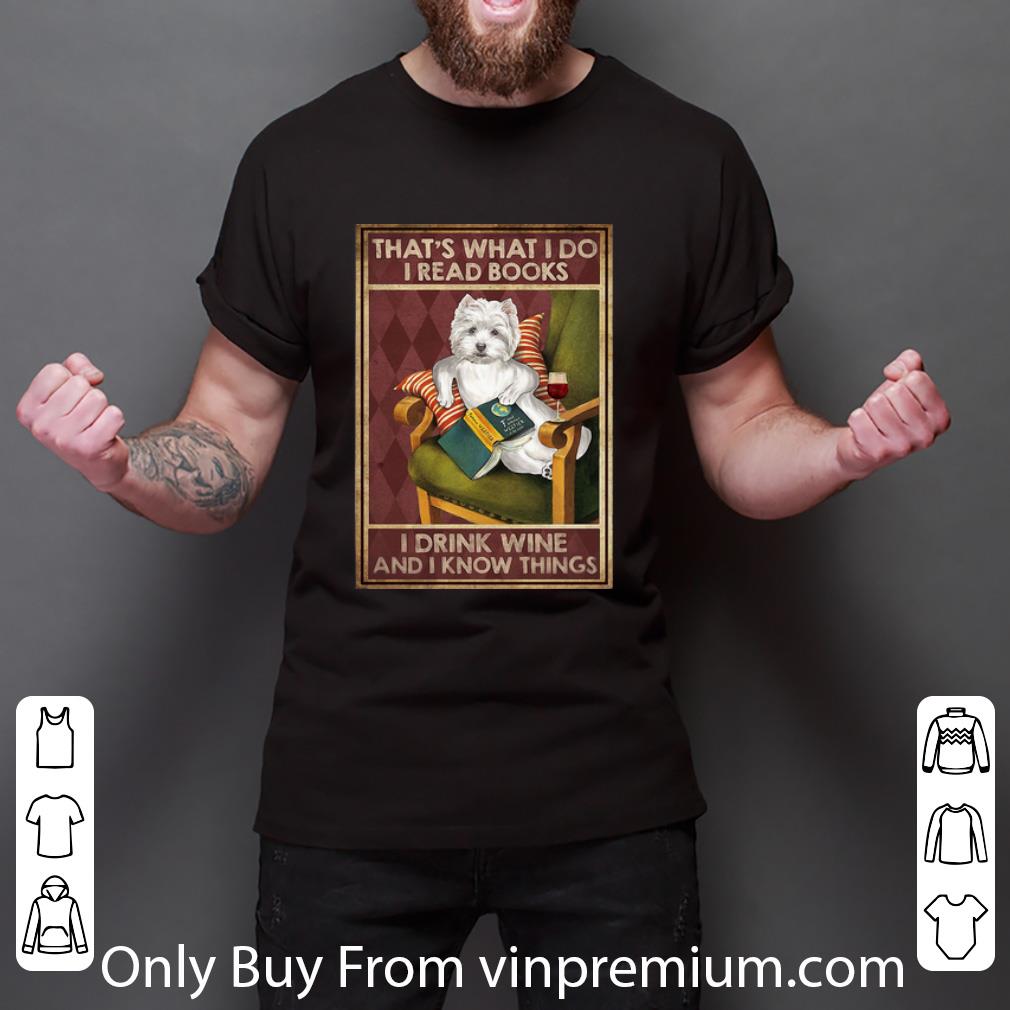 Great Westie That’s What I Do I Read Books I Drink Wine And I Know Things shirt