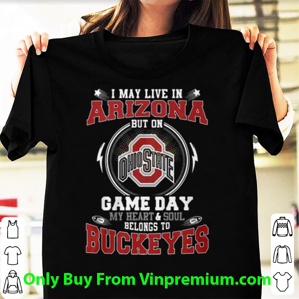 Awesome I May Live In Arizona But On Game Day Belongs To Ohio State Buckeyes shirt