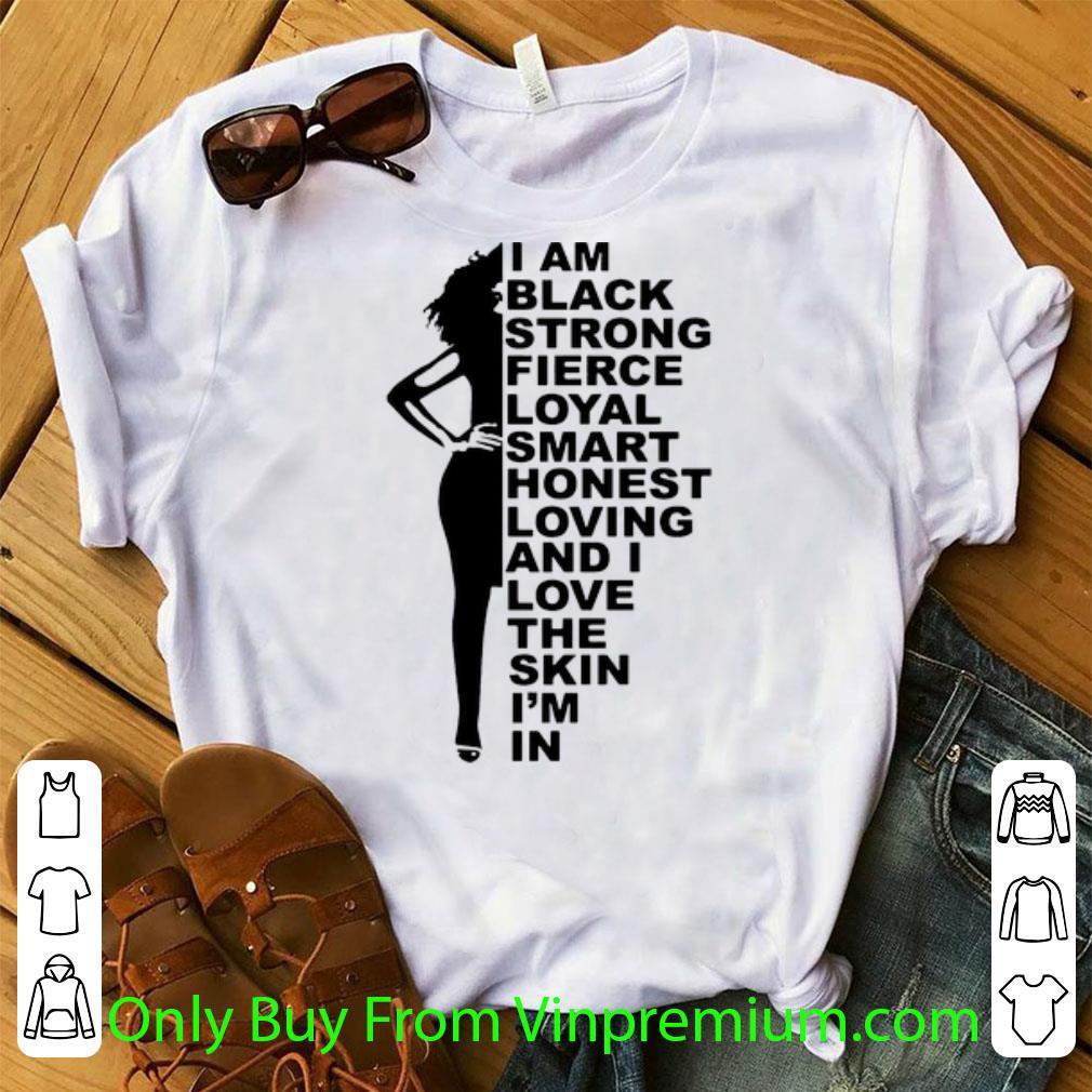 Nice I Am Black Strong Loyal Smart And I Love The Skin I'm In shirt
